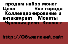 продам набор монет › Цена ­ 7 000 - Все города Коллекционирование и антиквариат » Монеты   . Чувашия респ.,Канаш г.